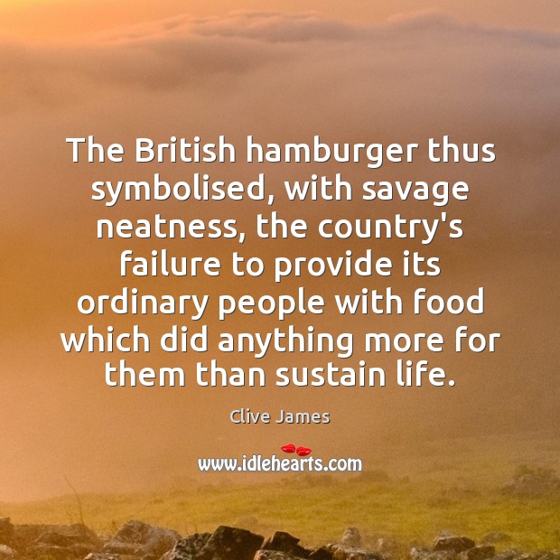 The British hamburger thus symbolised, with savage neatness, the country’s failure to Clive James Picture Quote