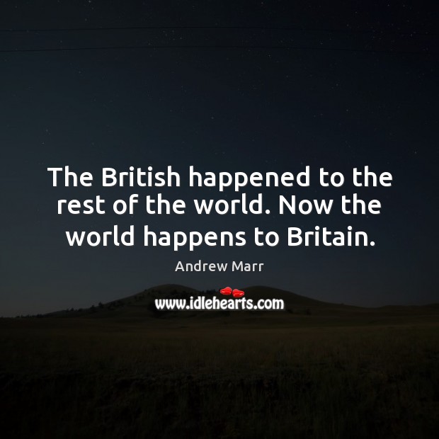 The British happened to the rest of the world. Now the world happens to Britain. Andrew Marr Picture Quote