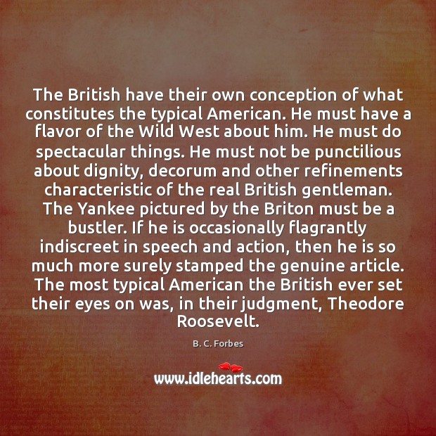 The British have their own conception of what constitutes the typical American. B. C. Forbes Picture Quote