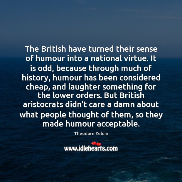 The British have turned their sense of humour into a national virtue. Theodore Zeldin Picture Quote