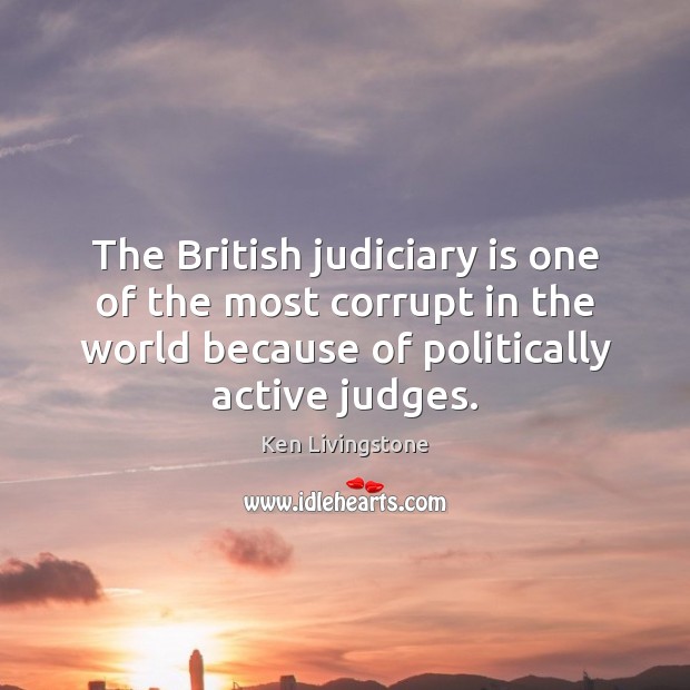 The British judiciary is one of the most corrupt in the world Ken Livingstone Picture Quote