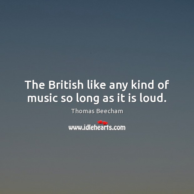 The British like any kind of music so long as it is loud. Image