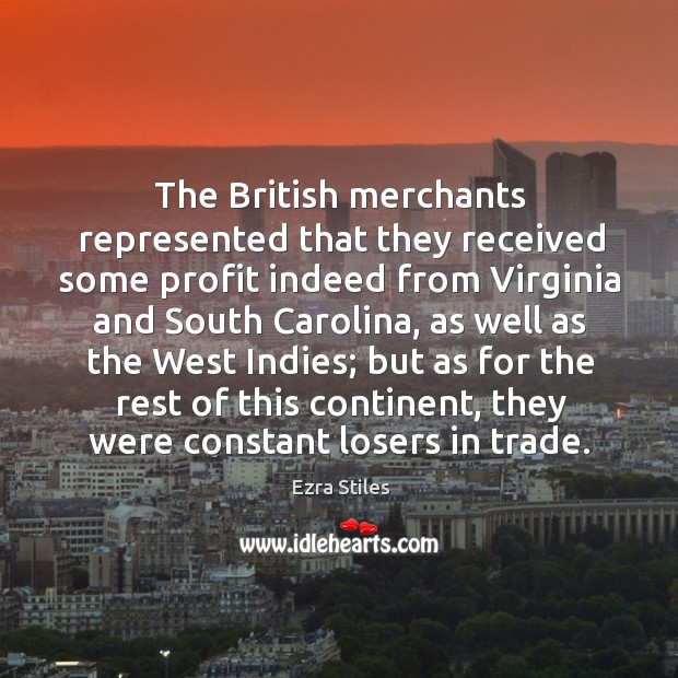 The british merchants represented that they received some profit indeed from virginia and south carolina Ezra Stiles Picture Quote