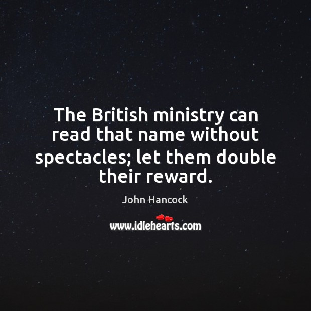 The British ministry can read that name without spectacles; let them double their reward. John Hancock Picture Quote