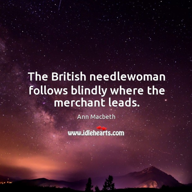 The british needlewoman follows blindly where the merchant leads. Image