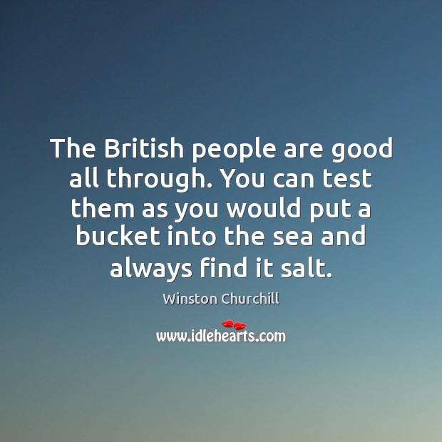 The British people are good all through. You can test them as Winston Churchill Picture Quote