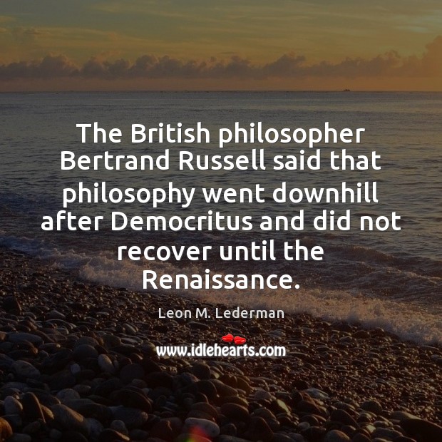 The British philosopher Bertrand Russell said that philosophy went downhill after Democritus Image