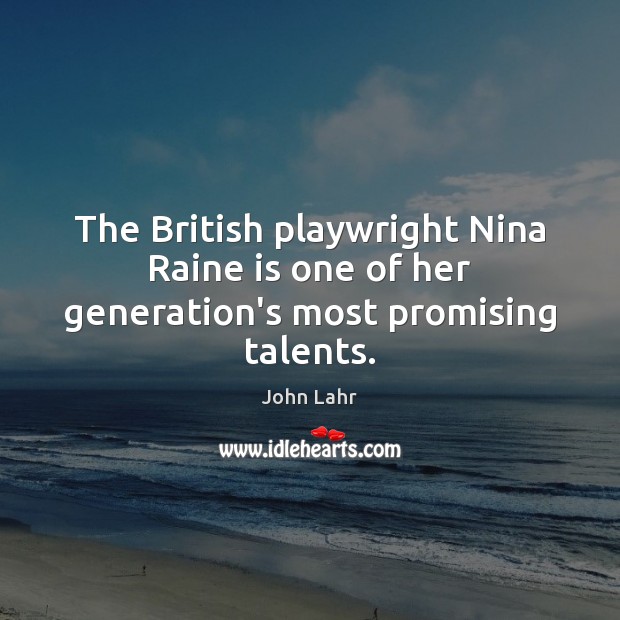 The British playwright Nina Raine is one of her generation’s most promising talents. John Lahr Picture Quote
