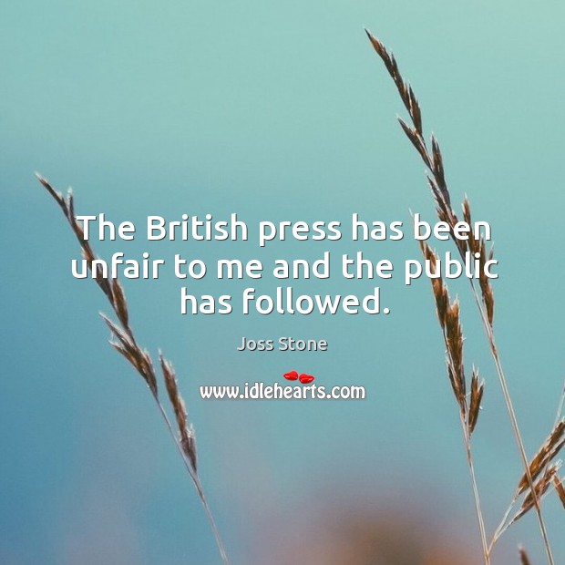 The british press has been unfair to me and the public has followed. Joss Stone Picture Quote