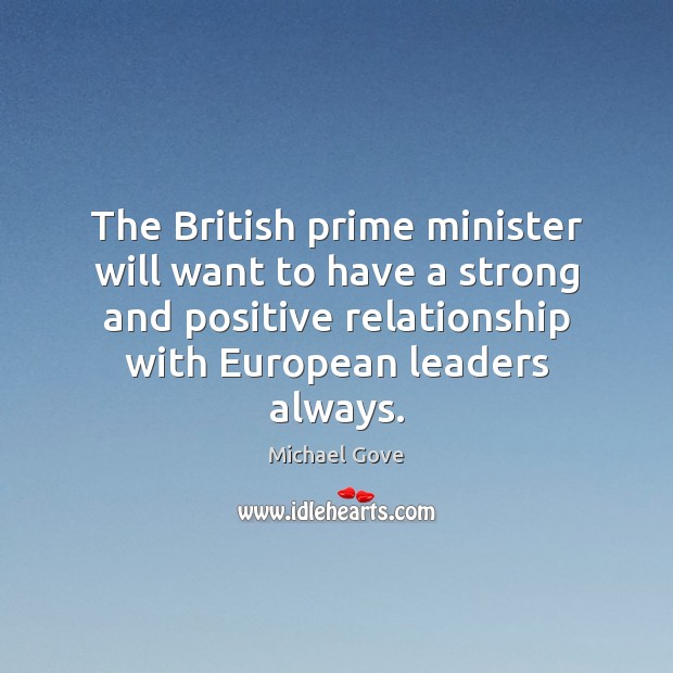 The British prime minister will want to have a strong and positive Michael Gove Picture Quote