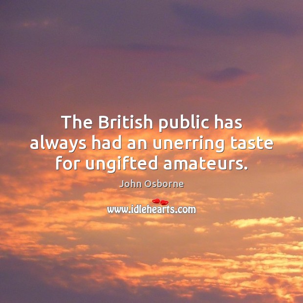 The British public has always had an unerring taste for ungifted amateurs. John Osborne Picture Quote