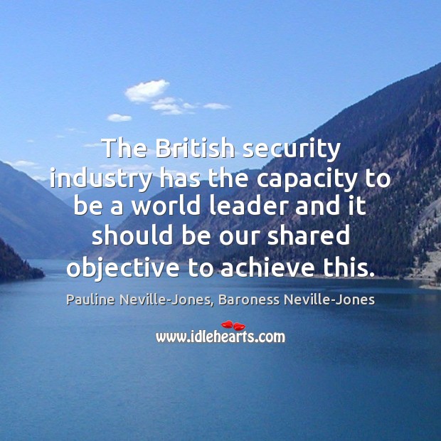 The British security industry has the capacity to be a world leader Pauline Neville-Jones, Baroness Neville-Jones Picture Quote
