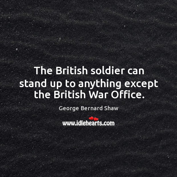 The british soldier can stand up to anything except the british war office. Image