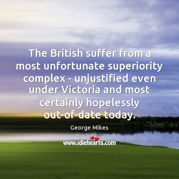 The British suffer from a most unfortunate superiority complex – unjustified even George Mikes Picture Quote