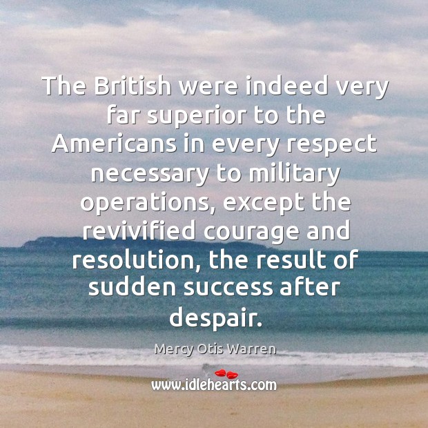 The british were indeed very far superior to the americans in every respect necessary to military operations Mercy Otis Warren Picture Quote