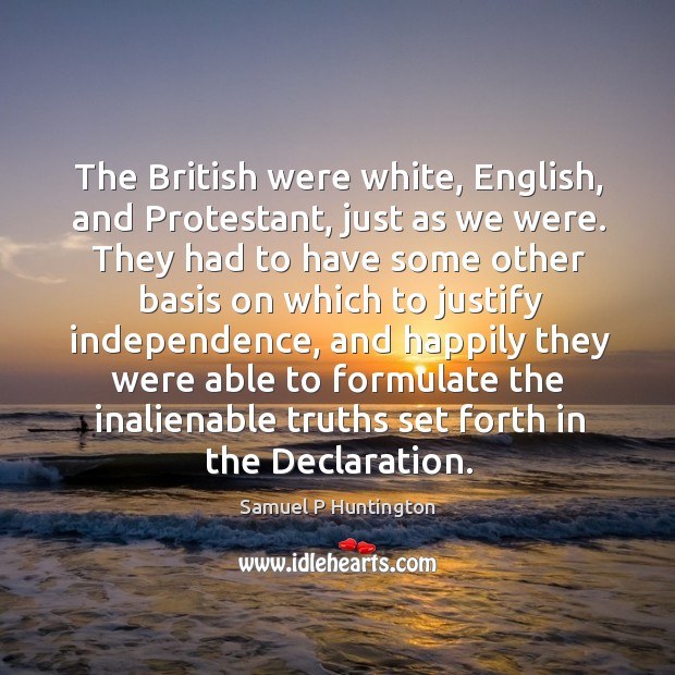 The british were white, english, and protestant, just as we were. Samuel P Huntington Picture Quote