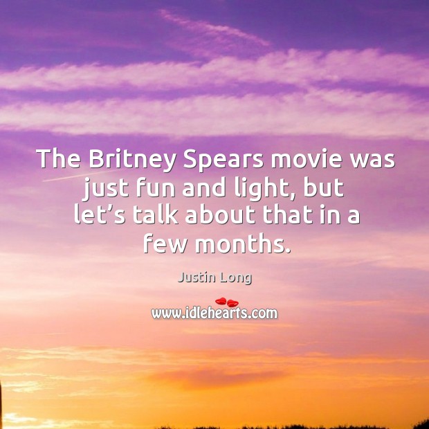 The britney spears movie was just fun and light, but let’s talk about that in a few months. Justin Long Picture Quote