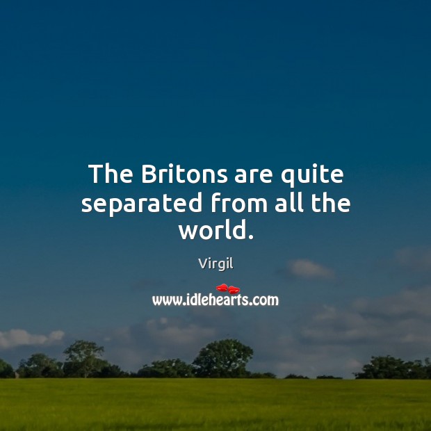 The Britons are quite separated from all the world. Virgil Picture Quote
