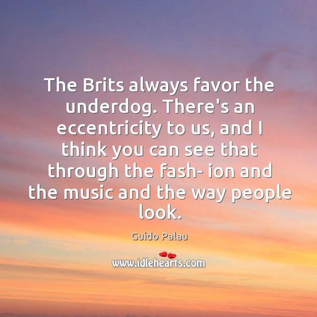 The Brits always favor the underdog. There’s an eccentricity to us, and Guido Palau Picture Quote