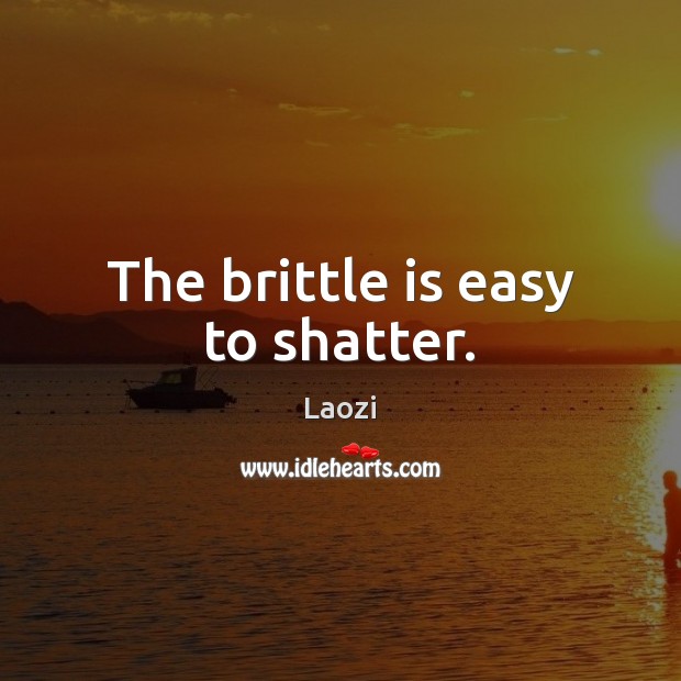 The brittle is easy to shatter. Laozi Picture Quote