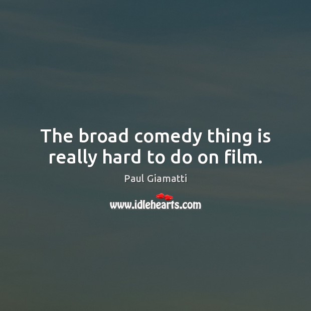 The broad comedy thing is really hard to do on film. Paul Giamatti Picture Quote