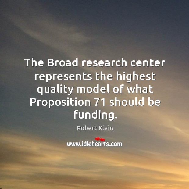 The broad research center represents the highest quality model of what proposition 71 should be funding. Robert Klein Picture Quote