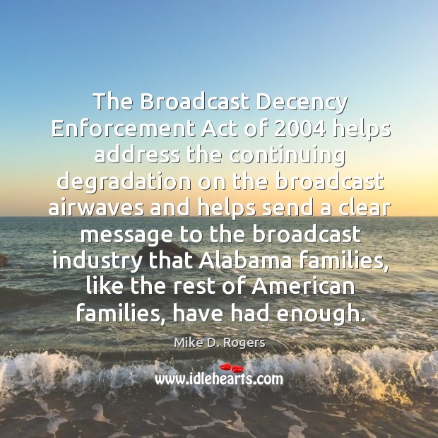 The broadcast decency enforcement act of 2004 helps address the continuing degradation on the Mike D. Rogers Picture Quote