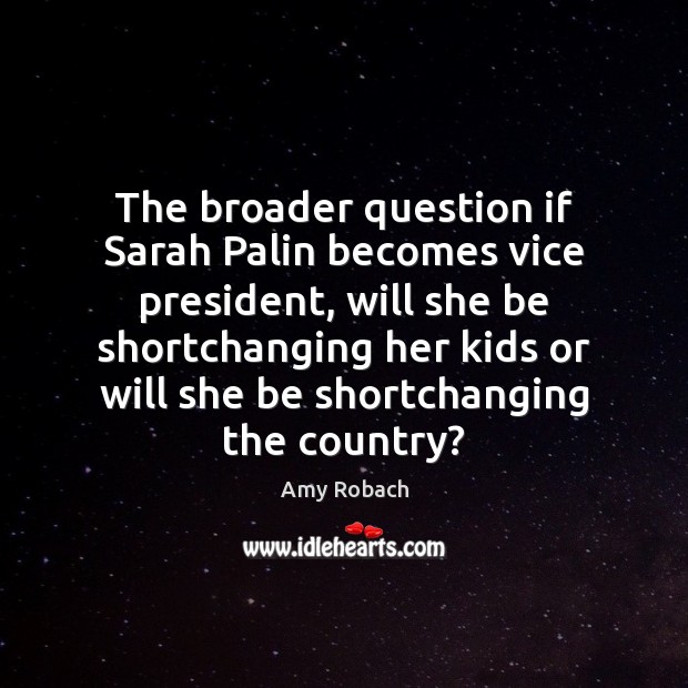 The broader question if Sarah Palin becomes vice president, will she be Amy Robach Picture Quote