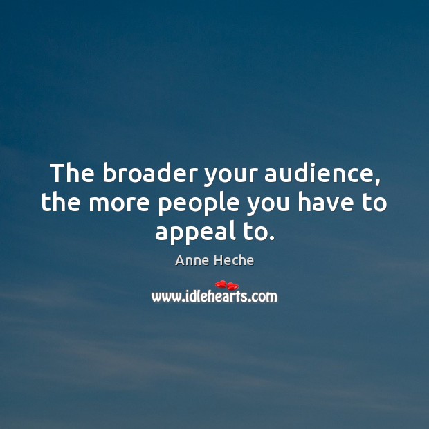 The broader your audience, the more people you have to appeal to. Anne Heche Picture Quote