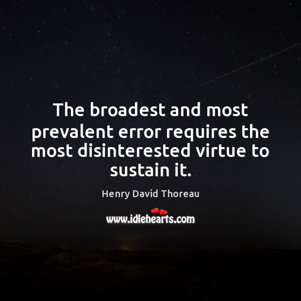 The broadest and most prevalent error requires the most disinterested virtue to Henry David Thoreau Picture Quote