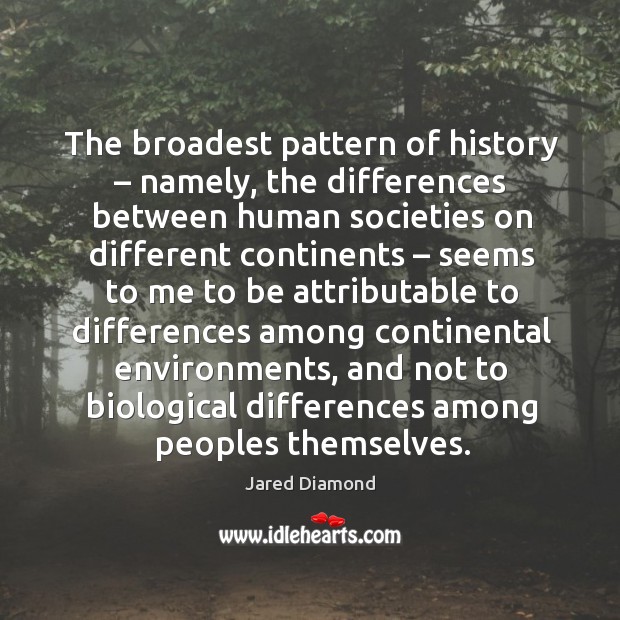 The broadest pattern of history – namely, the differences between human societies on different Jared Diamond Picture Quote