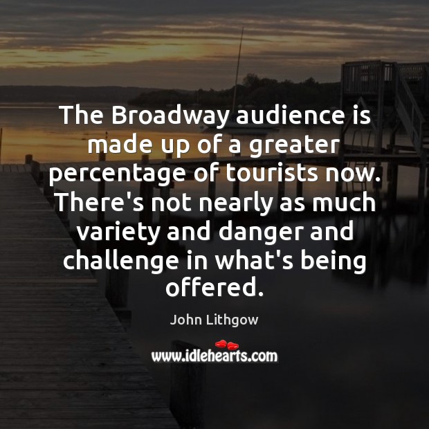 The Broadway audience is made up of a greater percentage of tourists John Lithgow Picture Quote