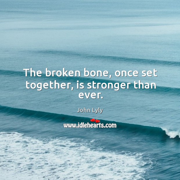 The broken bone, once set together, is stronger than ever. John Lyly Picture Quote