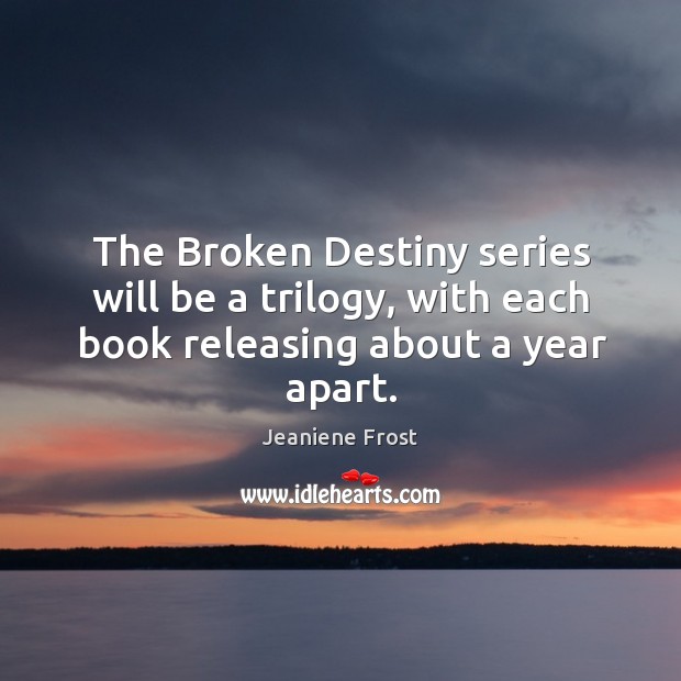 The Broken Destiny series will be a trilogy, with each book releasing about a year apart. Jeaniene Frost Picture Quote