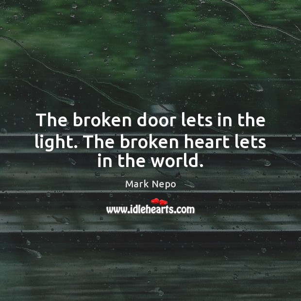 The broken door lets in the light. The broken heart lets in the world. 