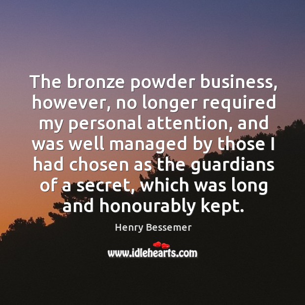 The bronze powder business, however, no longer required my personal attention Henry Bessemer Picture Quote