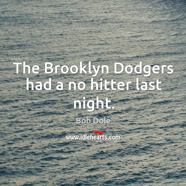 The brooklyn dodgers had a no hitter last night. Bob Dole Picture Quote