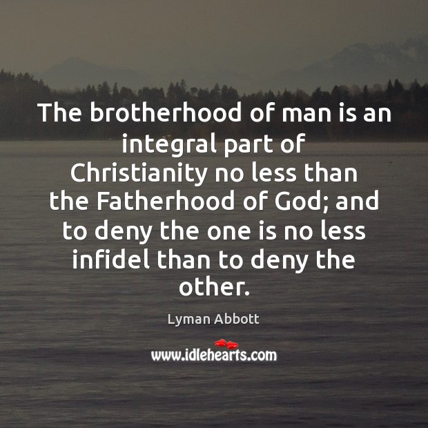 The brotherhood of man is an integral part of Christianity no less Lyman Abbott Picture Quote