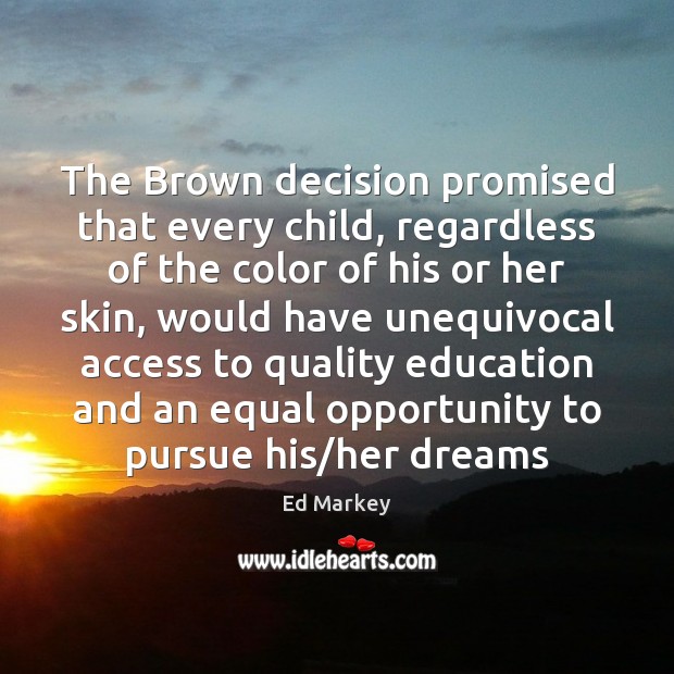 The Brown decision promised that every child, regardless of the color of Ed Markey Picture Quote