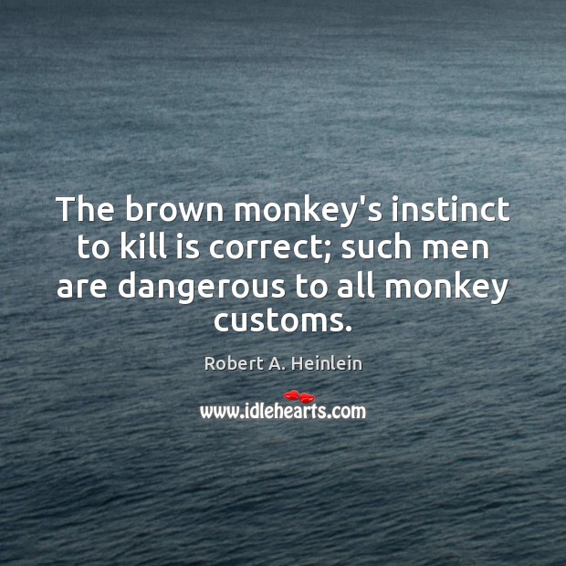 The brown monkey’s instinct to kill is correct; such men are dangerous Robert A. Heinlein Picture Quote