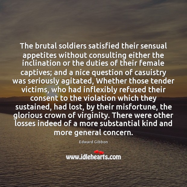 The brutal soldiers satisfied their sensual appetites without consulting either the inclination 