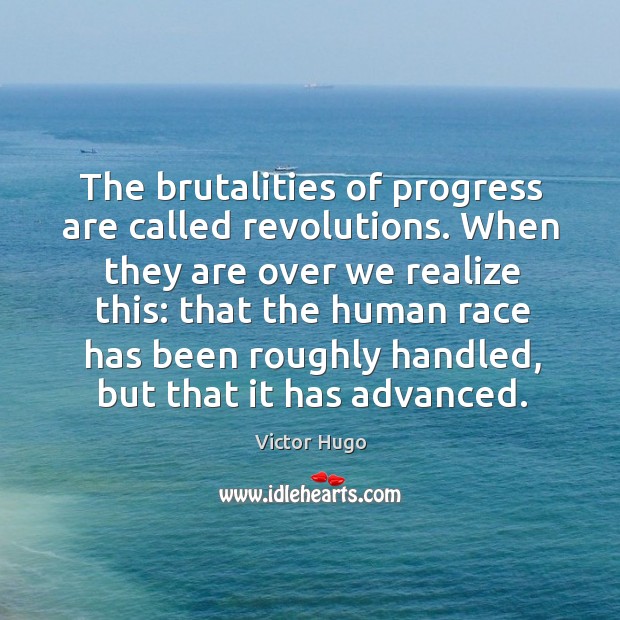 The brutalities of progress are called revolutions. When they are over we realize this: Progress Quotes Image