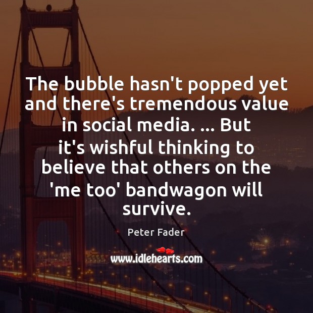 The bubble hasn’t popped yet and there’s tremendous value in social media. Social Media Quotes Image