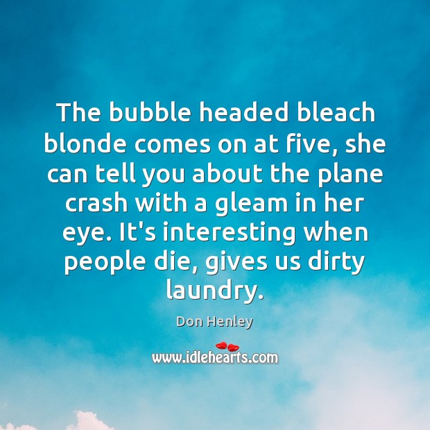 The bubble headed bleach blonde comes on at five, she can tell Don Henley Picture Quote