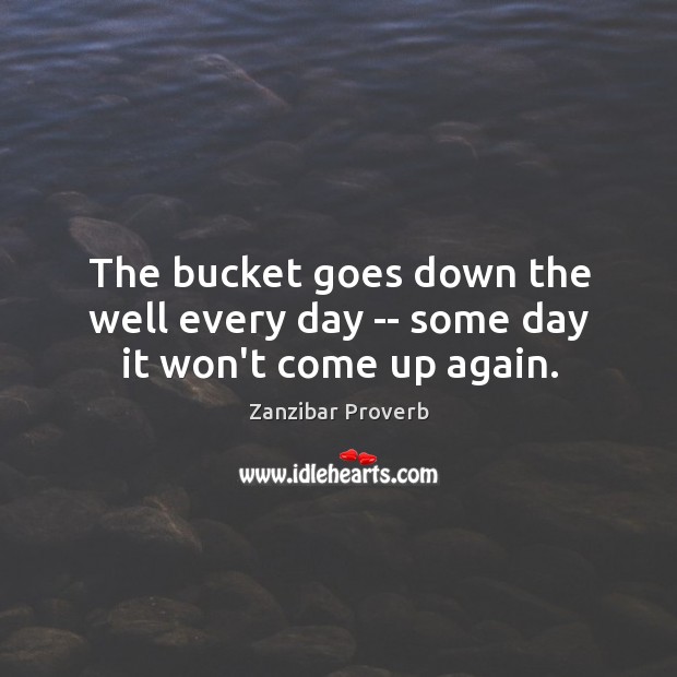 The bucket goes down the well every day — some day it won’t come up again. Zanzibar Proverbs Image