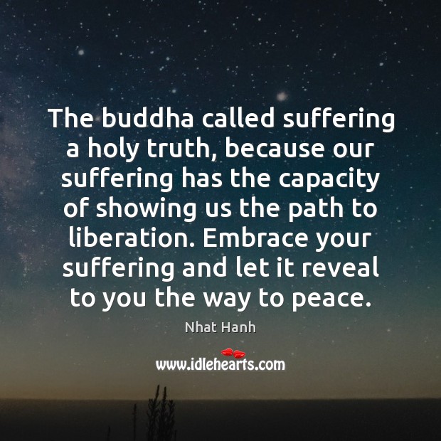 The buddha called suffering a holy truth, because our suffering has the Nhat Hanh Picture Quote