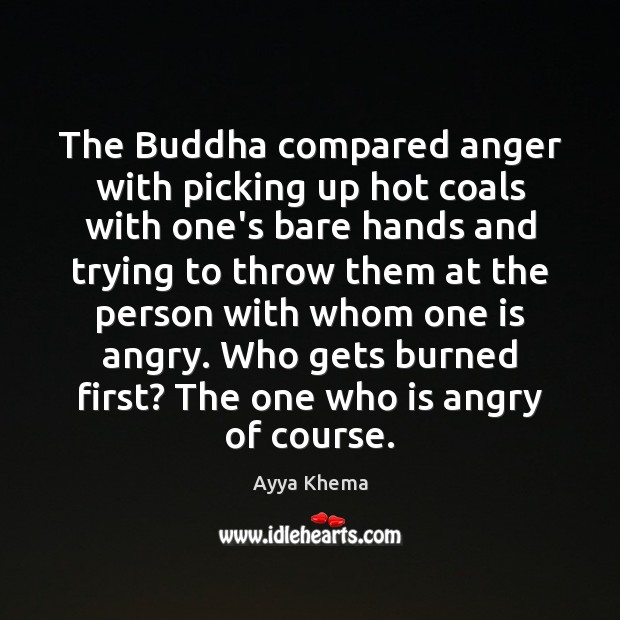 The Buddha compared anger with picking up hot coals with one’s bare Ayya Khema Picture Quote