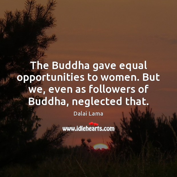 The Buddha gave equal opportunities to women. But we, even as followers Dalai Lama Picture Quote