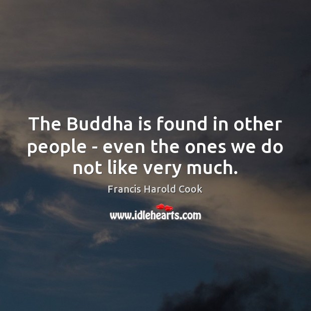 The Buddha is found in other people – even the ones we do not like very much. Image