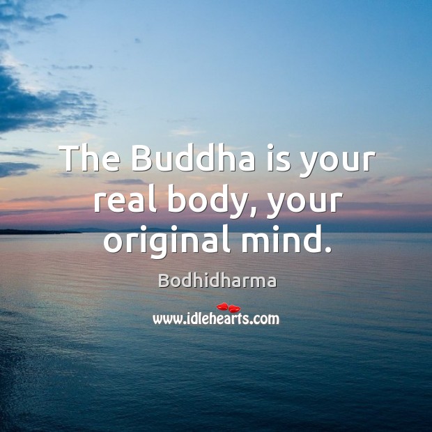 The buddha is your real body, your original mind. Bodhidharma Picture Quote